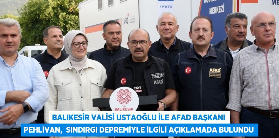 BALIKESİR VALİSİ USTAOĞLU İLE AFAD BAŞKANI PEHLİVAN,  SINDIRGI DEPREMİYLE İLGİLİ AÇIKLAMADA BULUNDU