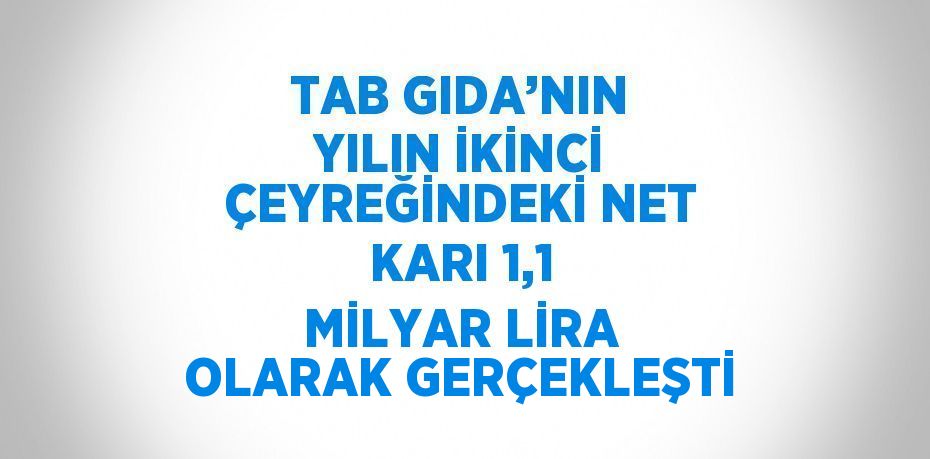 TAB GIDA’NIN YILIN İKİNCİ ÇEYREĞİNDEKİ NET KARI 1,1 MİLYAR LİRA OLARAK GERÇEKLEŞTİ