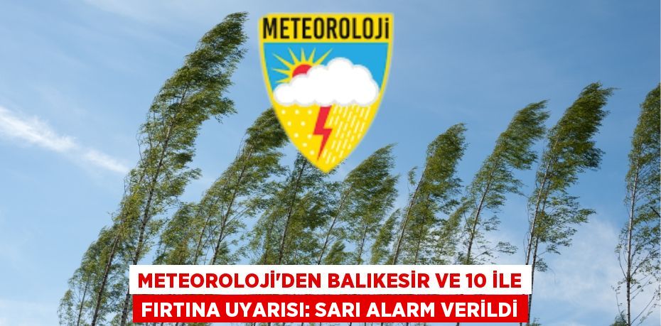 METEOROLOJİ’DEN BALIKESİR VE 10 İLE FIRTINA UYARISI: SARI ALARM VERİLDİ