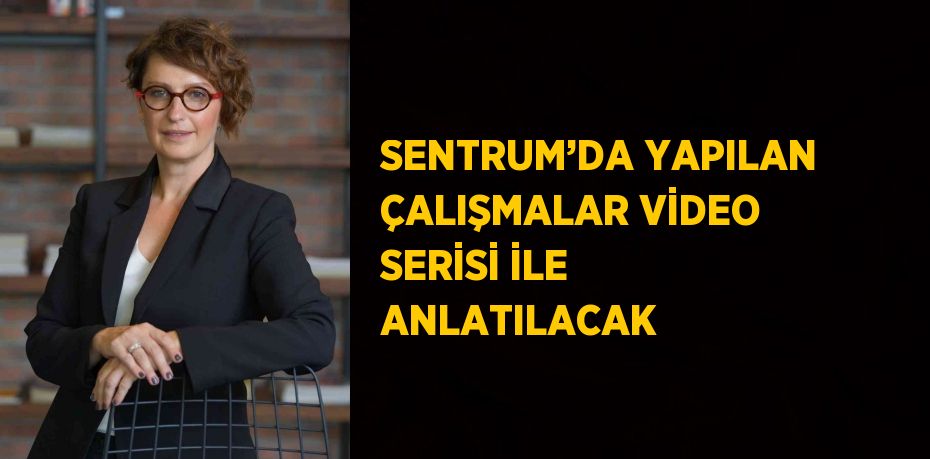 SENTRUM’DA YAPILAN ÇALIŞMALAR VİDEO SERİSİ İLE ANLATILACAK