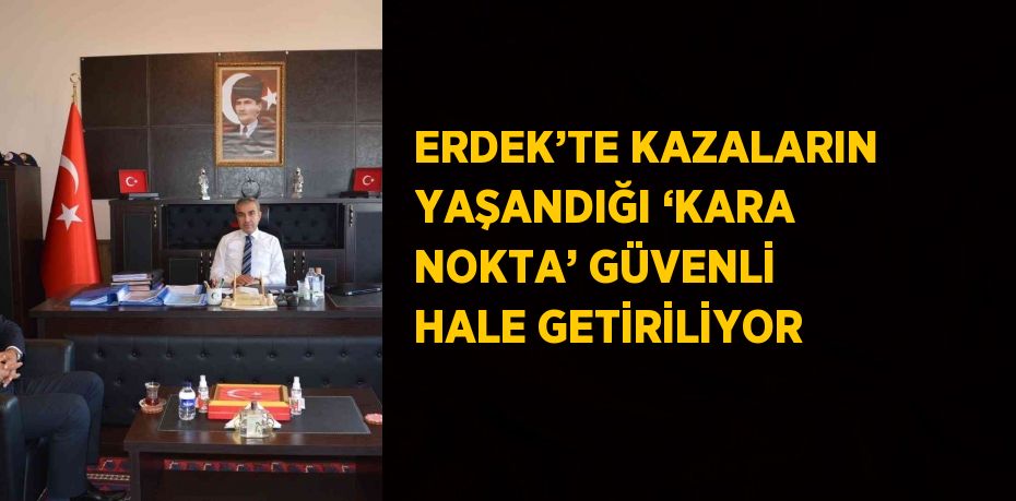 ERDEK’TE KAZALARIN YAŞANDIĞI ‘KARA NOKTA’ GÜVENLİ HALE GETİRİLİYOR