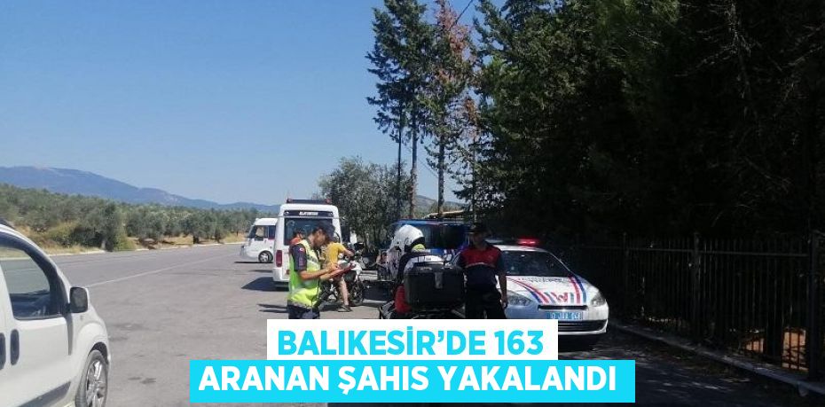 BALIKESİR’DE 163 ARANAN ŞAHIS YAKALANDI