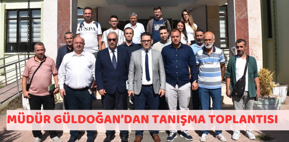 MÜDÜR GÜLDOĞAN’DAN TANIŞMA TOPLANTISI