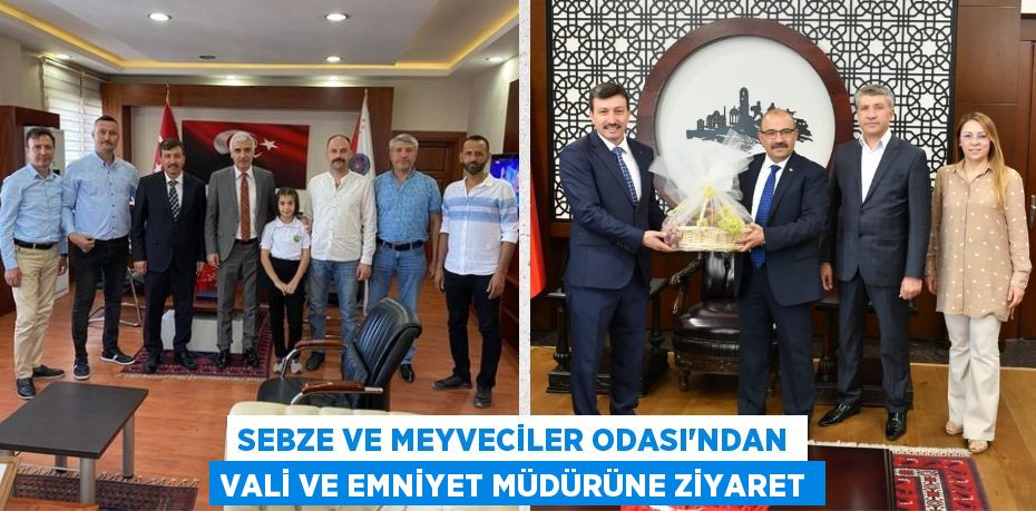 SEBZE VE MEYVECİLER ODASI’NDAN VALİ VE EMNİYET MÜDÜRÜNE ZİYARET