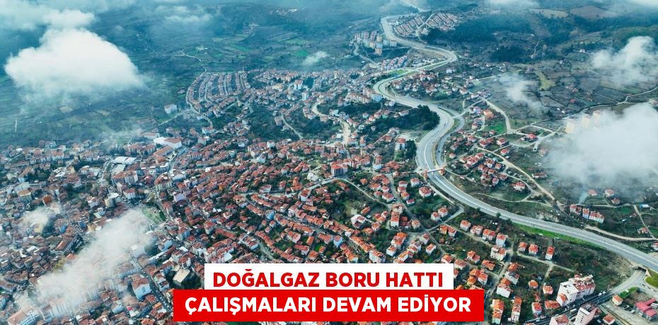 DOĞALGAZ BORU HATTI  ÇALIŞMALARI DEVAM EDİYOR