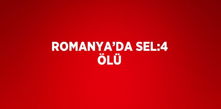 ROMANYA’DA SEL:4 ÖLÜ