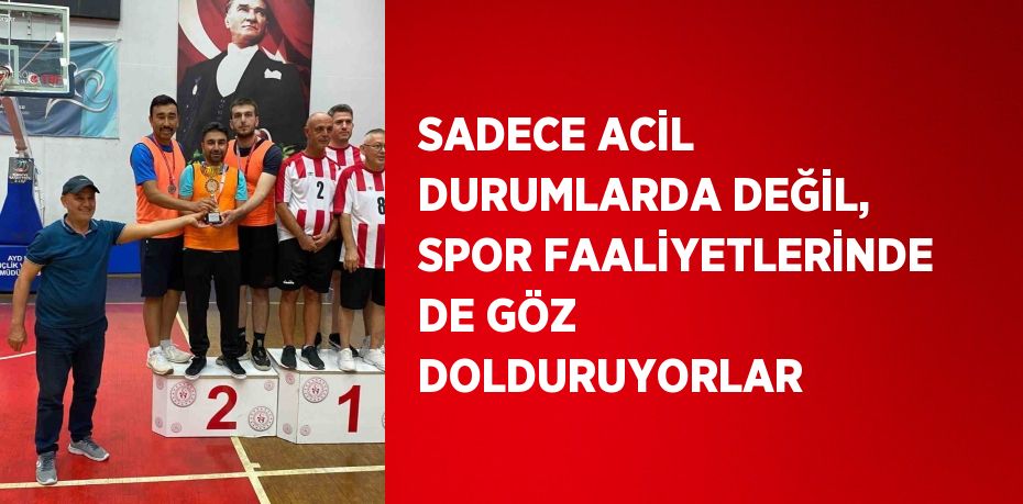 SADECE ACİL DURUMLARDA DEĞİL, SPOR FAALİYETLERİNDE DE GÖZ DOLDURUYORLAR