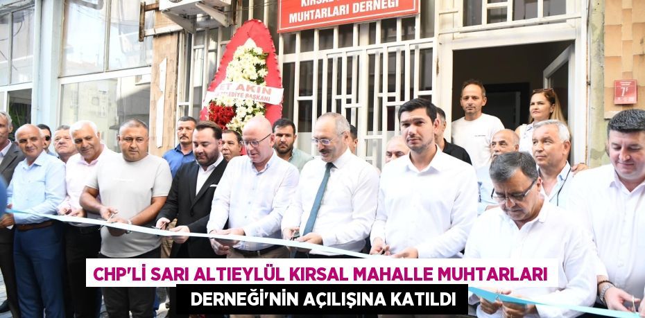 CHP’Lİ SARI ALTIEYLÜL KIRSAL MAHALLE MUHTARLARI   DERNEĞİ’NİN AÇILIŞINA KATILDI