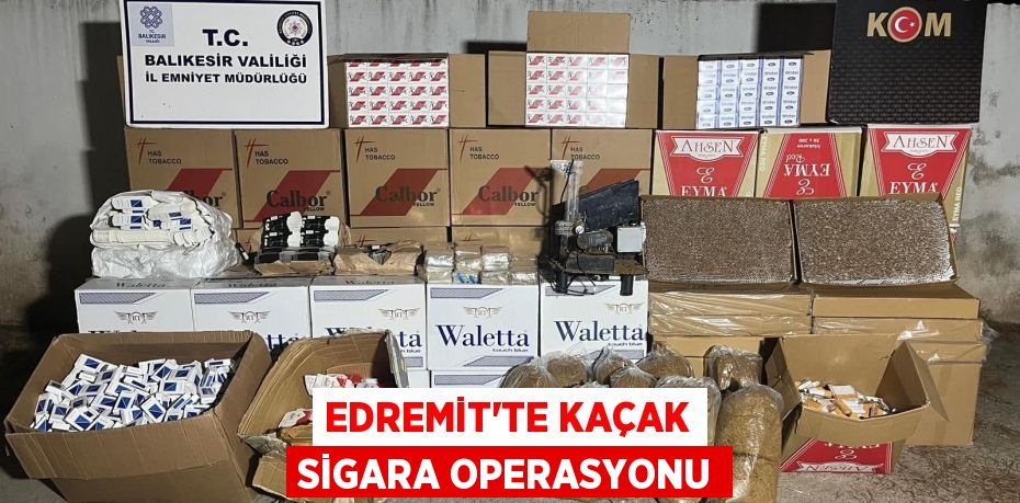 EDREMİT’TE KAÇAK SİGARA OPERASYONU