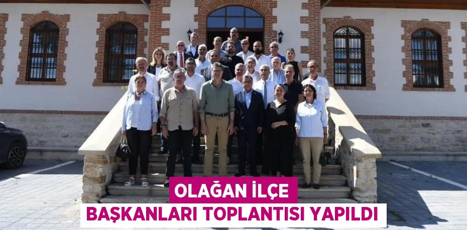 OLAĞAN İLÇE BAŞKANLARI TOPLANTISI YAPILDI