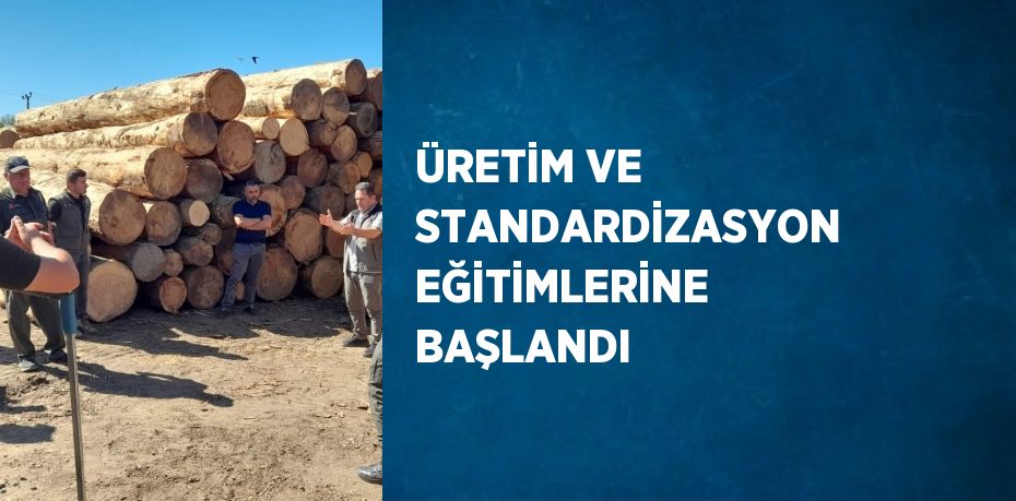 ÜRETİM VE STANDARDİZASYON EĞİTİMLERİNE BAŞLANDI