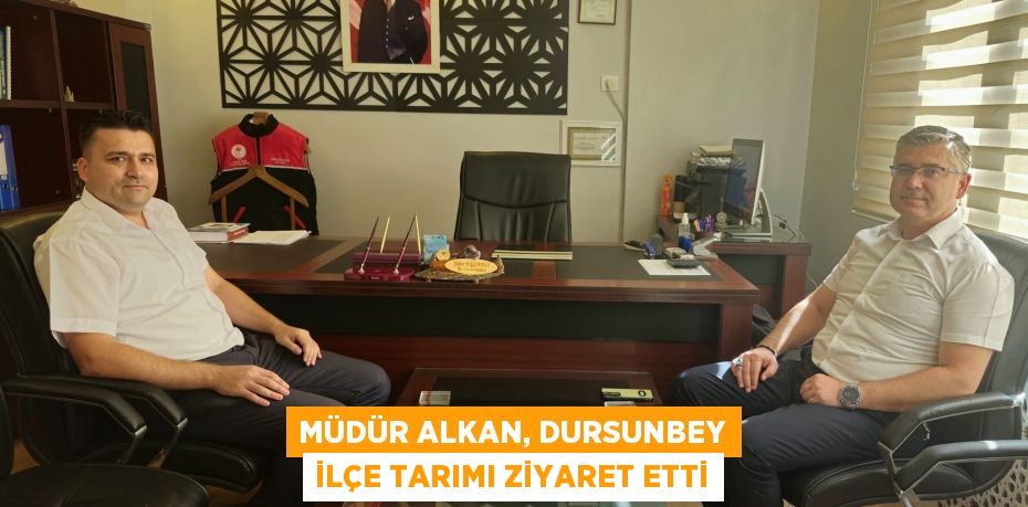 MÜDÜR ALKAN, DURSUNBEY İLÇE TARIMI ZİYARET ETTİ