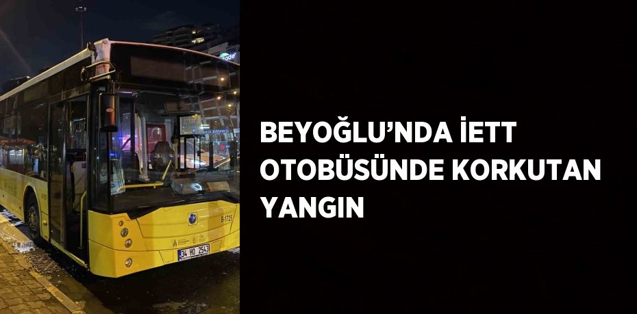 BEYOĞLU’NDA İETT OTOBÜSÜNDE KORKUTAN YANGIN