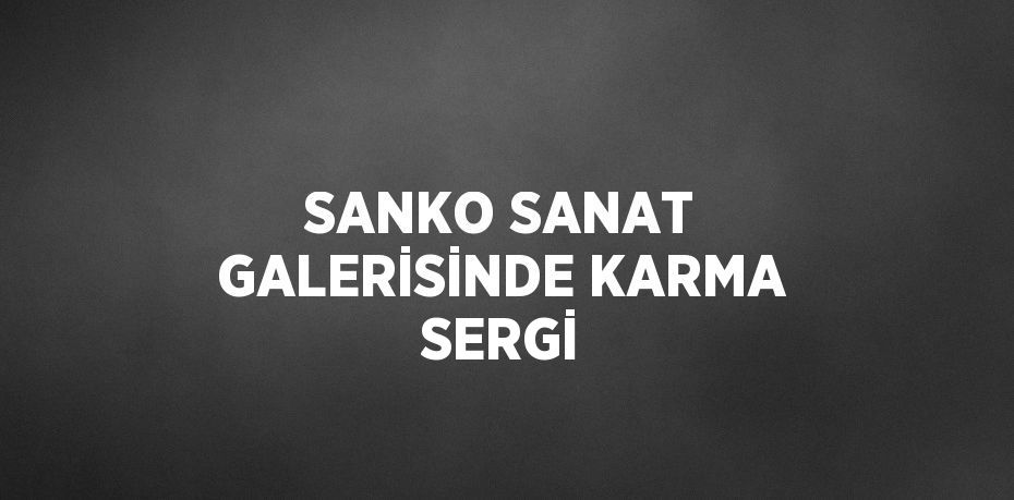 SANKO SANAT GALERİSİNDE KARMA SERGİ