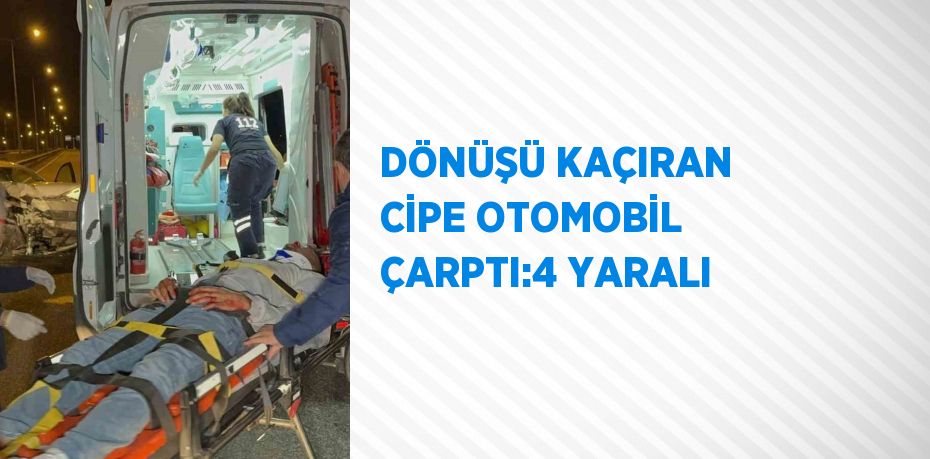 DÖNÜŞÜ KAÇIRAN CİPE OTOMOBİL ÇARPTI:4 YARALI