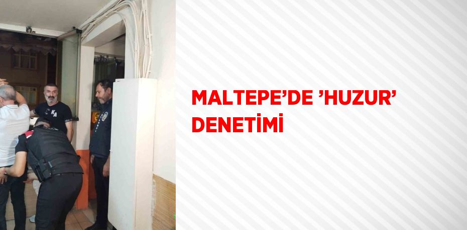 MALTEPE’DE ’HUZUR’ DENETİMİ