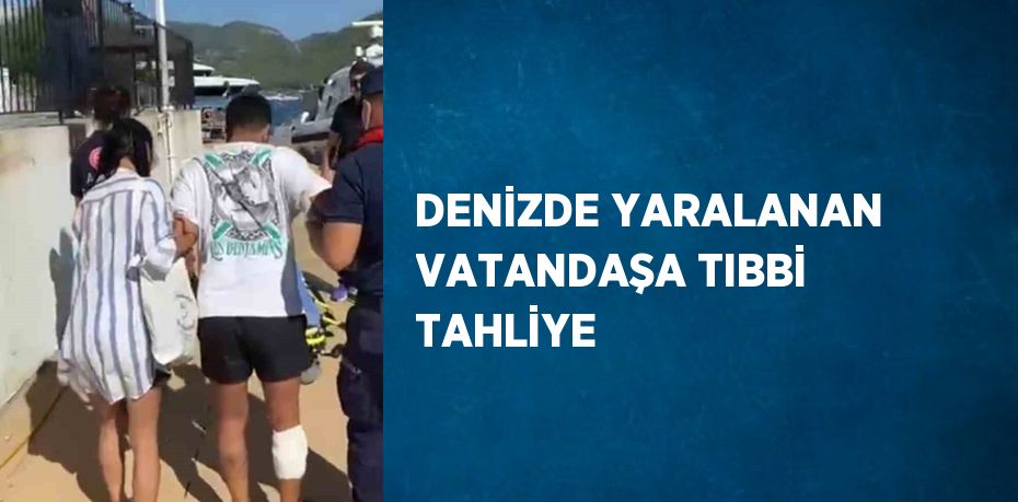 DENİZDE YARALANAN VATANDAŞA TIBBİ TAHLİYE