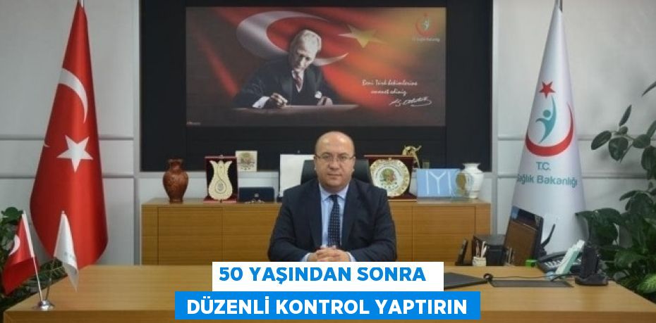 50 YAŞINDAN SONRA   DÜZENLİ KONTROL YAPTIRIN