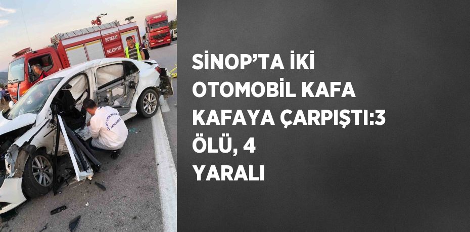 SİNOP’TA İKİ OTOMOBİL KAFA KAFAYA ÇARPIŞTI:3 ÖLÜ, 4 YARALI