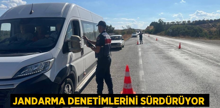 JANDARMA DENETİMLERİNİ SÜRDÜRÜYOR