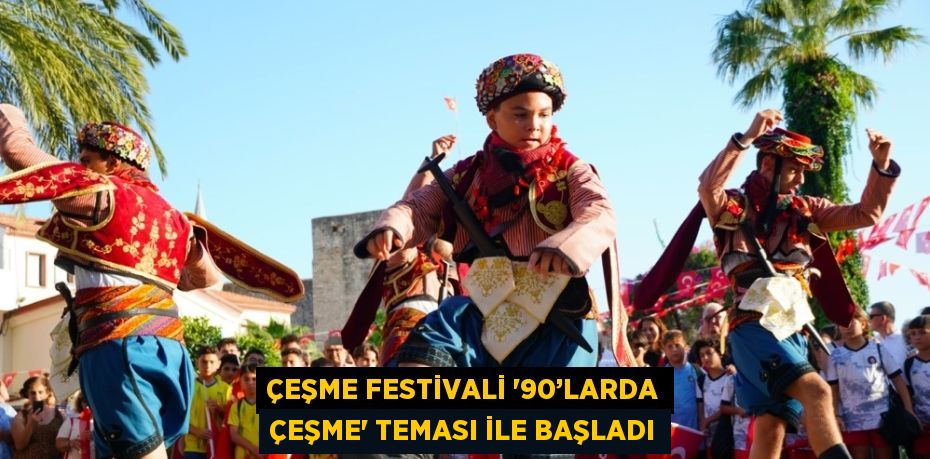 ÇEŞME FESTİVALİ '90’LARDA ÇEŞME' TEMASI İLE BAŞLADI