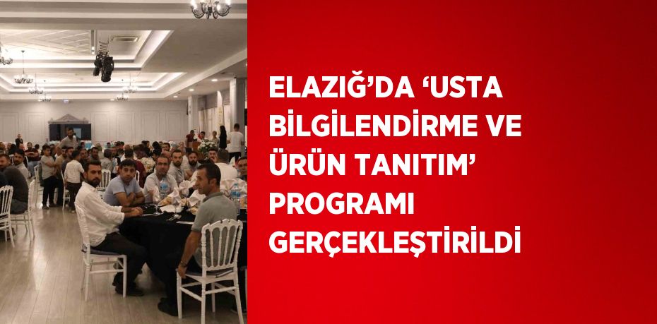 ELAZIĞ’DA ‘USTA BİLGİLENDİRME VE ÜRÜN TANITIM’ PROGRAMI GERÇEKLEŞTİRİLDİ