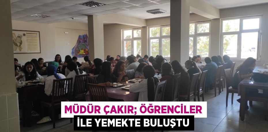 MÜDÜR ÇAKIR; ÖĞRENCİLER İLE YEMEKTE BULUŞTU