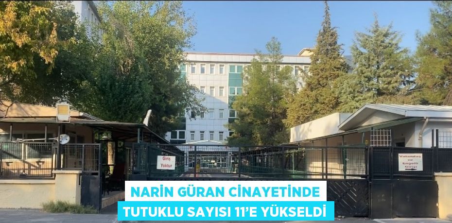 NARİN GÜRAN CİNAYETİNDE TUTUKLU SAYISI 11’E YÜKSELDİ