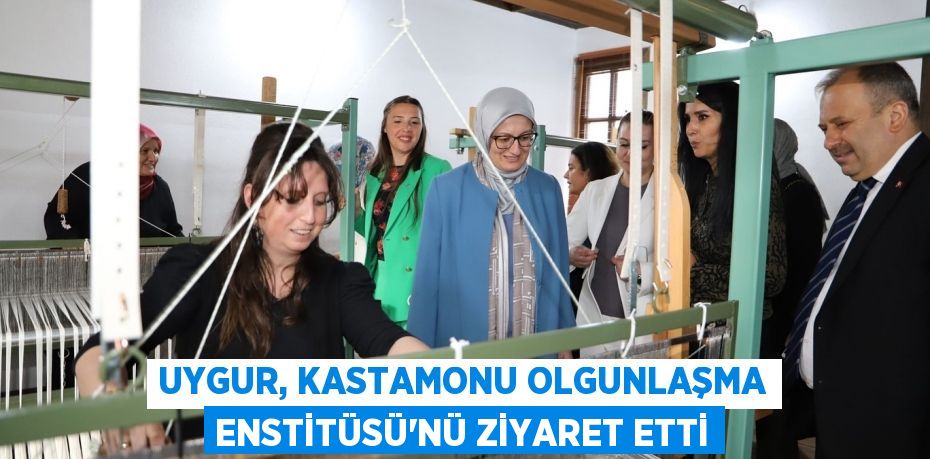 UYGUR, KASTAMONU OLGUNLAŞMA ENSTİTÜSÜ’NÜ ZİYARET ETTİ