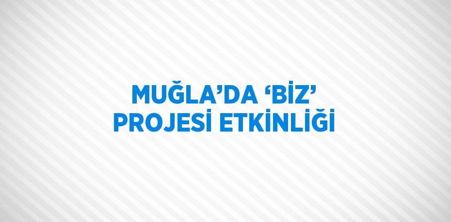 MUĞLA’DA ‘BİZ’ PROJESİ ETKİNLİĞİ