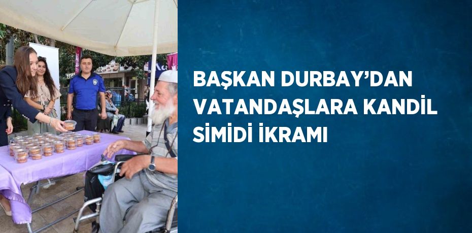 BAŞKAN DURBAY’DAN VATANDAŞLARA KANDİL SİMİDİ İKRAMI