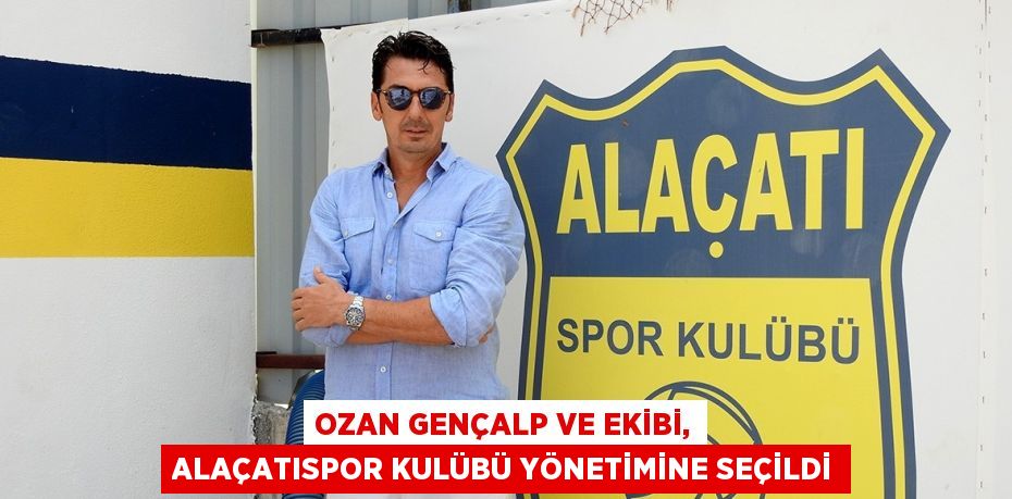 OZAN GENÇALP VE EKİBİ, ALAÇATISPOR KULÜBÜ YÖNETİMİNE SEÇİLDİ