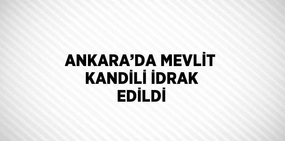 ANKARA’DA MEVLİT KANDİLİ İDRAK EDİLDİ