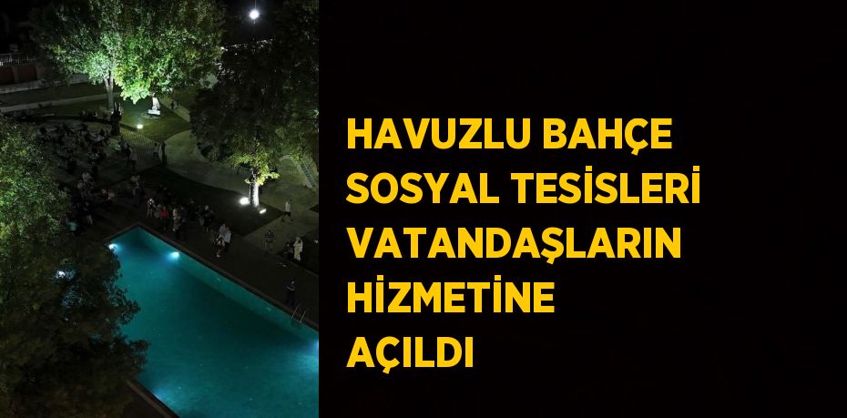 HAVUZLU BAHÇE SOSYAL TESİSLERİ VATANDAŞLARIN HİZMETİNE AÇILDI