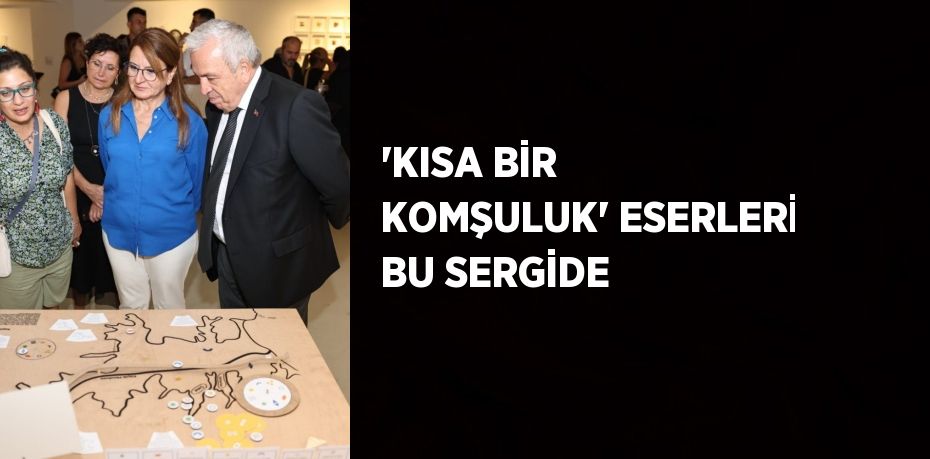 'KISA BİR KOMŞULUK' ESERLERİ BU SERGİDE