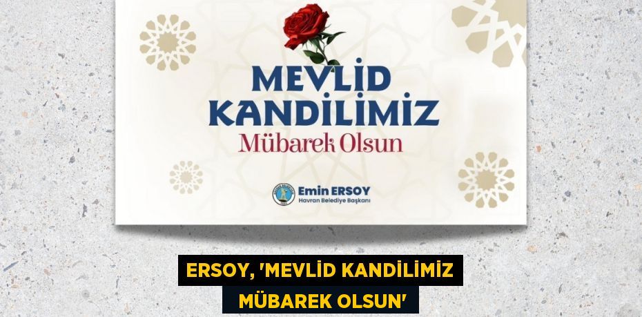 ERSOY, “Mevlid Kandilimiz   Mübarek olsun”