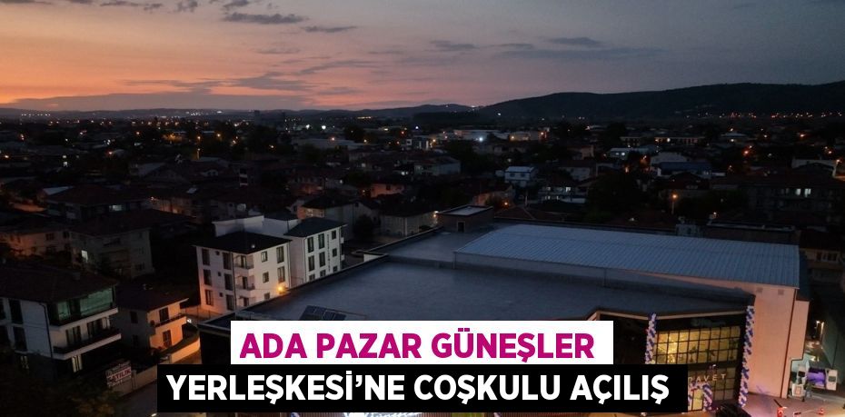 ADA PAZAR GÜNEŞLER YERLEŞKESİ’NE COŞKULU AÇILIŞ