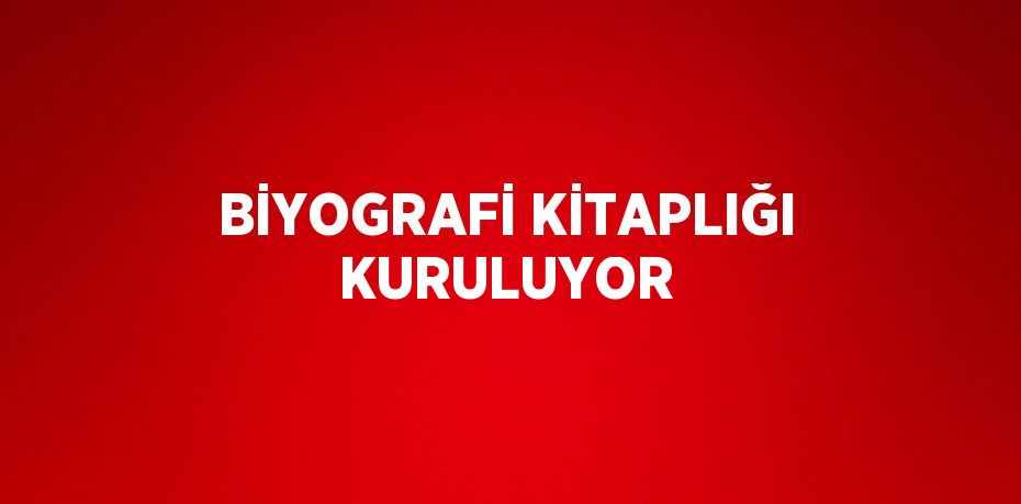 BİYOGRAFİ KİTAPLIĞI KURULUYOR