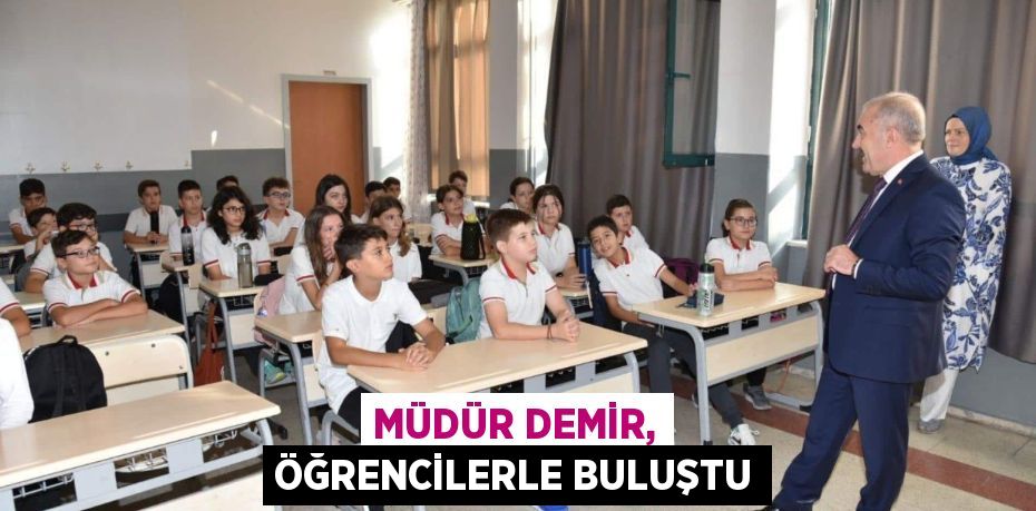 MÜDÜR DEMİR, ÖĞRENCİLERLE BULUŞTU