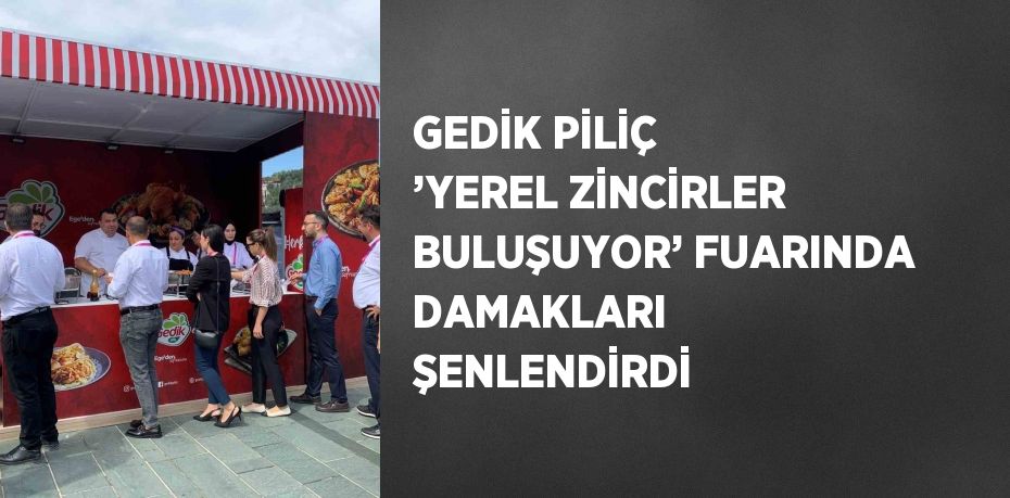 GEDİK PİLİÇ ’YEREL ZİNCİRLER BULUŞUYOR’ FUARINDA DAMAKLARI ŞENLENDİRDİ