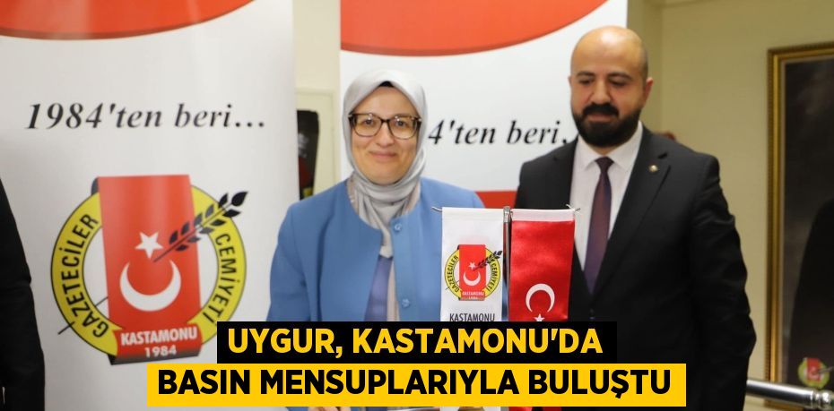 UYGUR, KASTAMONU’DA BASIN MENSUPLARIYLA BULUŞTU