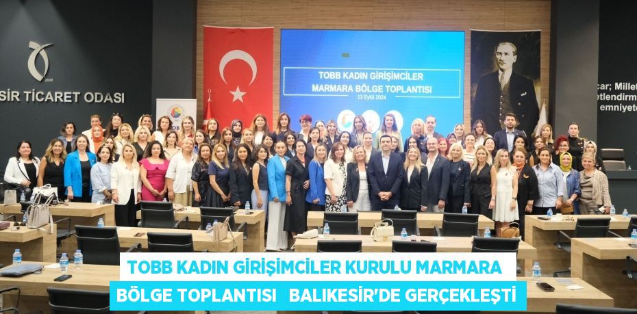 TOBB KADIN GİRİŞİMCİLER KURULU MARMARA  BÖLGE TOPLANTISI   BALIKESİR’DE GERÇEKLEŞTİ