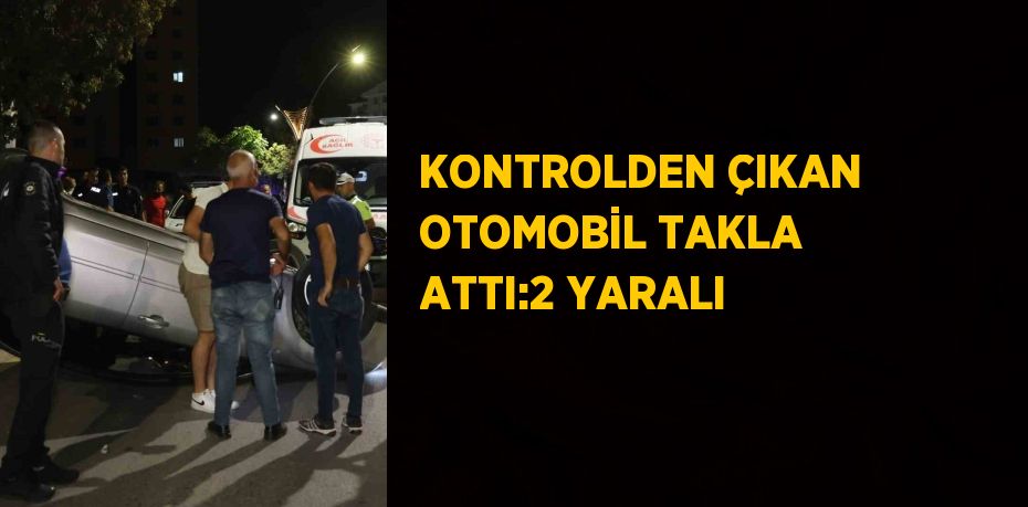 KONTROLDEN ÇIKAN OTOMOBİL TAKLA ATTI:2 YARALI