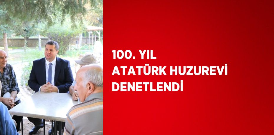 100. YIL ATATÜRK HUZUREVİ DENETLENDİ