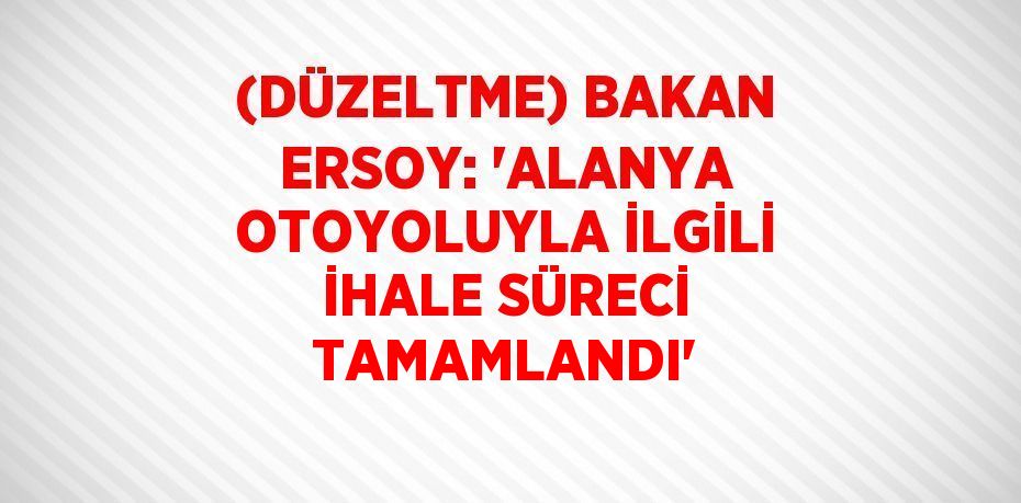 (DÜZELTME) BAKAN ERSOY: 'ALANYA OTOYOLUYLA İLGİLİ İHALE SÜRECİ TAMAMLANDI'