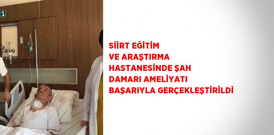 SİİRT EĞİTİM VE ARAŞTIRMA HASTANESİNDE ŞAH DAMARI AMELİYATI BAŞARIYLA GERÇEKLEŞTİRİLDİ