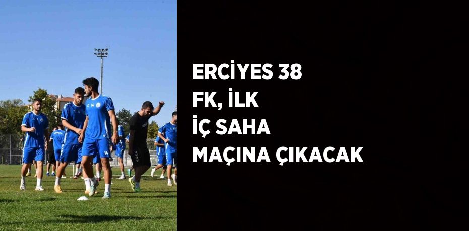 ERCİYES 38 FK, İLK İÇ SAHA MAÇINA ÇIKACAK