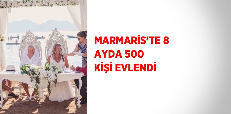 MARMARİS’TE 8 AYDA 500 KİŞİ EVLENDİ