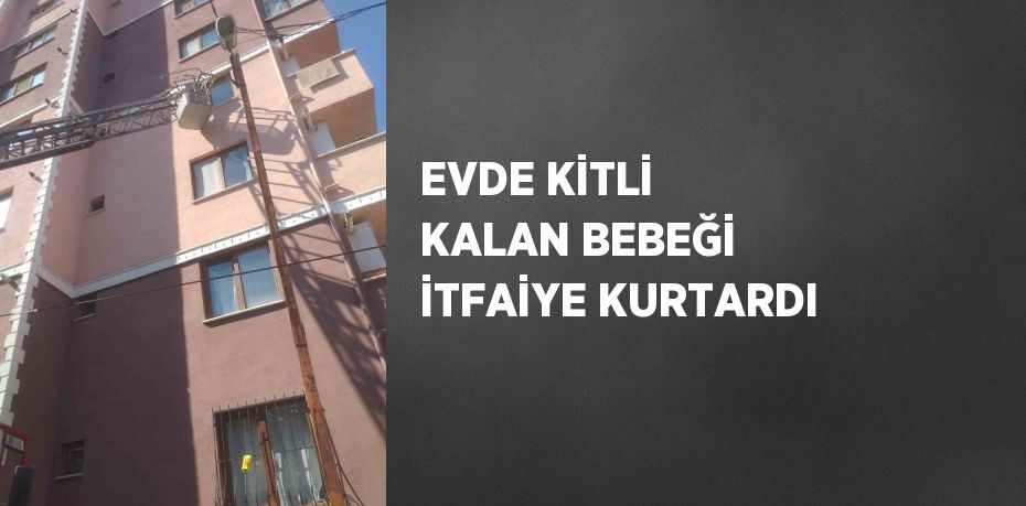 EVDE KİTLİ KALAN BEBEĞİ İTFAİYE KURTARDI