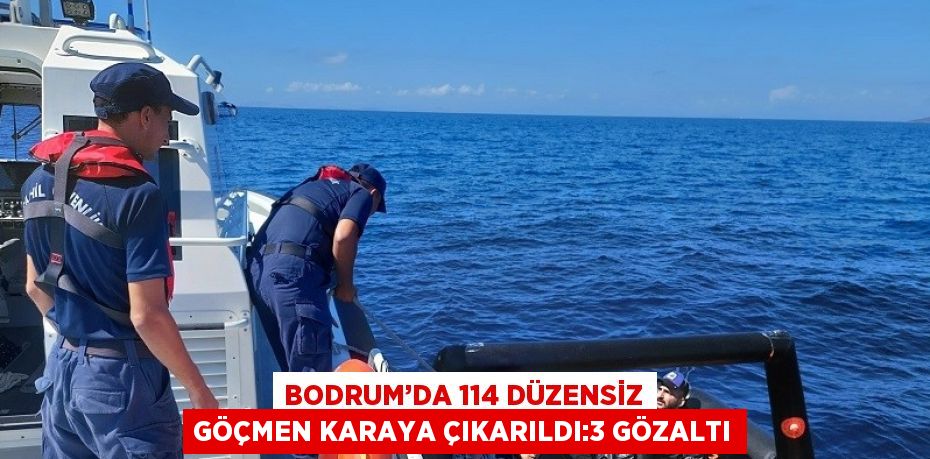 BODRUM’DA 114 DÜZENSİZ GÖÇMEN KARAYA ÇIKARILDI:3 GÖZALTI